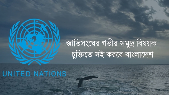 জাতিসংঘের গভীর সমুদ্র বিষয়ক চুক্তিতে সই করবে বাংলাদেশ